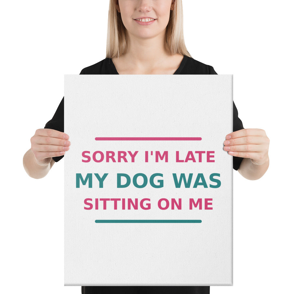Sorry I'm Late, My Dog Was Sitting On Me dog mom canvas print