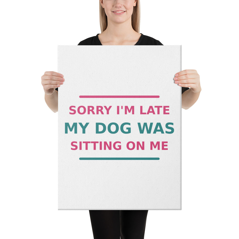 Sorry I'm Late, My Dog Was Sitting On Me dog mom canvas print