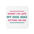 Sorry I'm Late, My Dog Was Sitting On Me dog mom coaster, front view