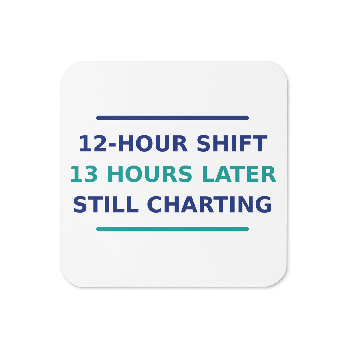 12-Hour Shift, 13 Hours Later, Still Charting funny nurse coaster, front view
