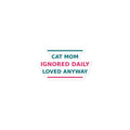 Cat Mom: Ignored Daily, Loved Anyway cat mom sticker