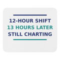 12-Hour Shift, 13 Hours Later, Still Charting funny nurse mouse pad, front view