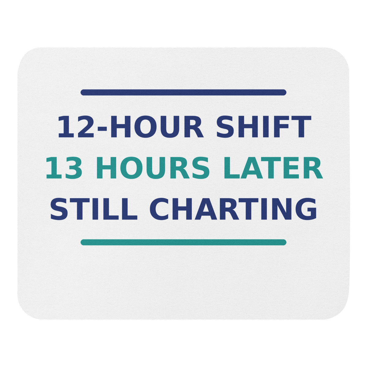 12-Hour Shift, 13 Hours Later, Still Charting funny nurse mouse pad, front view