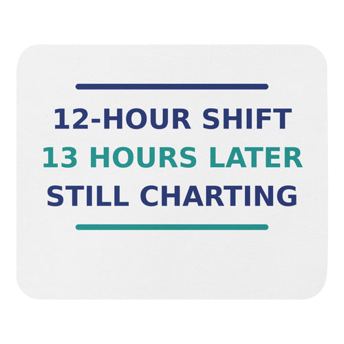 12-Hour Shift, 13 Hours Later, Still Charting funny nurse mouse pad, front view