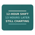 12-Hour Shift, 13 Hours Later, Still Charting funny nurse mouse pad in Scrub Teal, front view