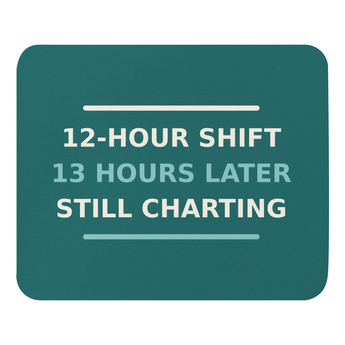 12-Hour Shift, 13 Hours Later, Still Charting funny nurse mouse pad in Scrub Teal, front view