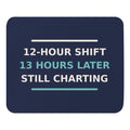 12-Hour Shift, 13 Hours Later, Still Charting funny nurse mouse pad in Navy, front view