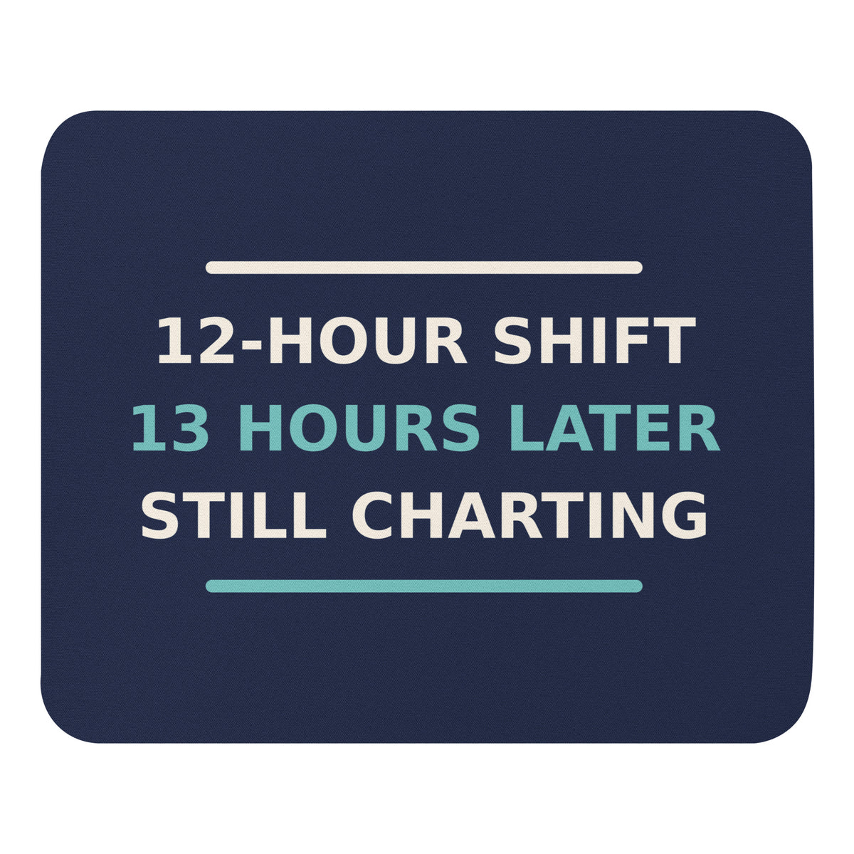 12-Hour Shift, 13 Hours Later, Still Charting funny nurse mouse pad in Navy, front view