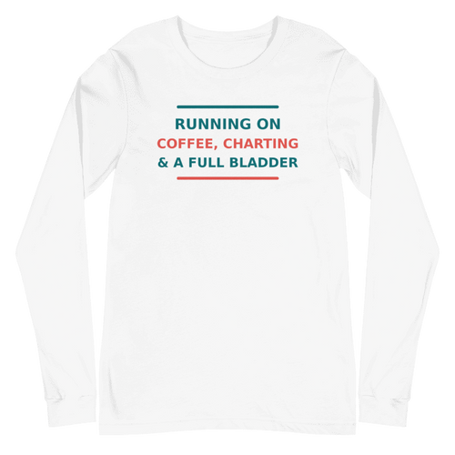 Running On Coffee, Charting & A Full Bladder funny nurse long sleeve tee in White