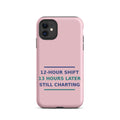 12-Hour Shift, 13 Hours Later, Still Charting phone case in Blush Pink by Little Laughs Co.