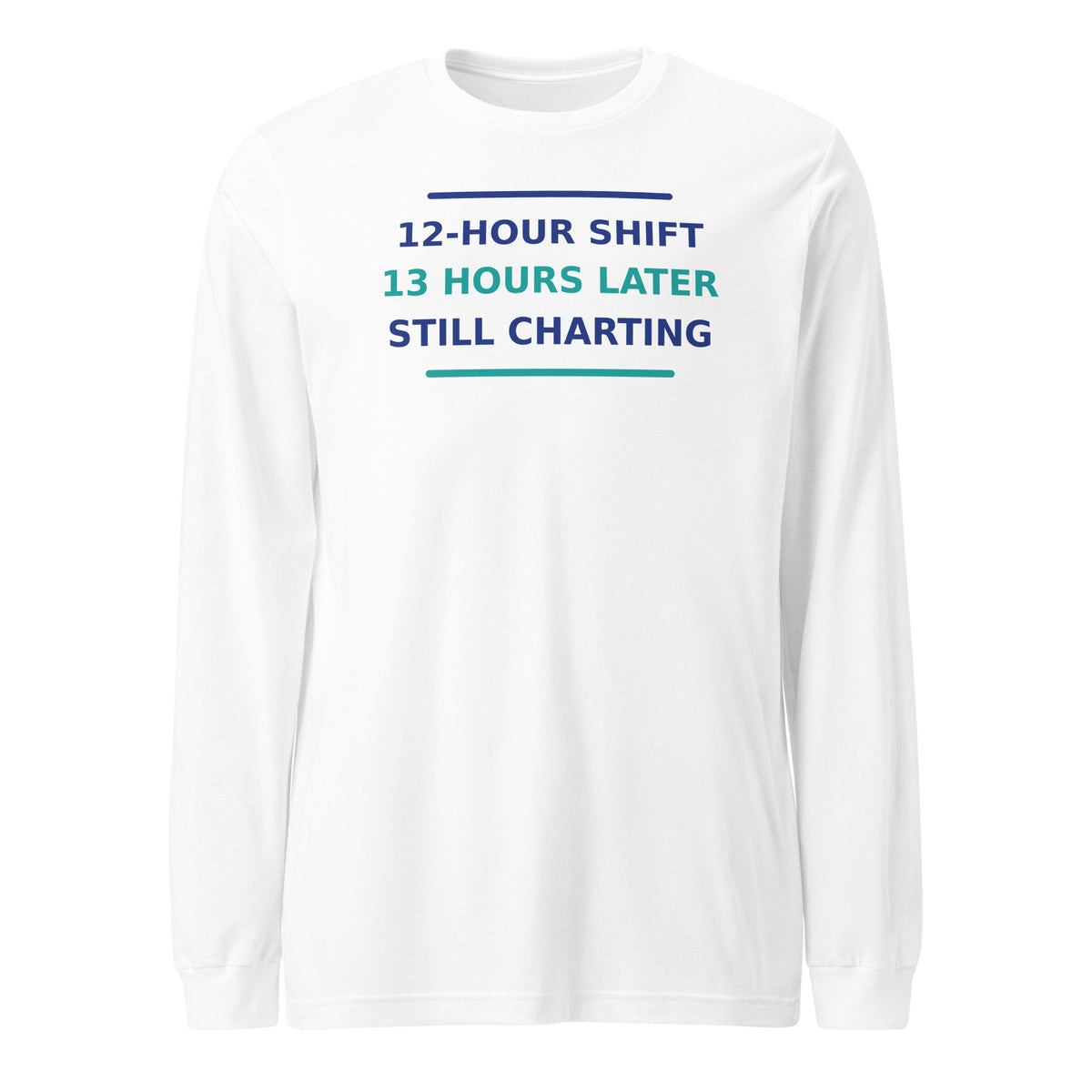 12-Hour Shift, 13 Hours Later, Still Charting funny nurse long sleeve tee in White, front view