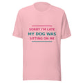 Sorry I'm Late, My Dog Was Sitting On Me T-shirt in Pink by Little Laughs Co.