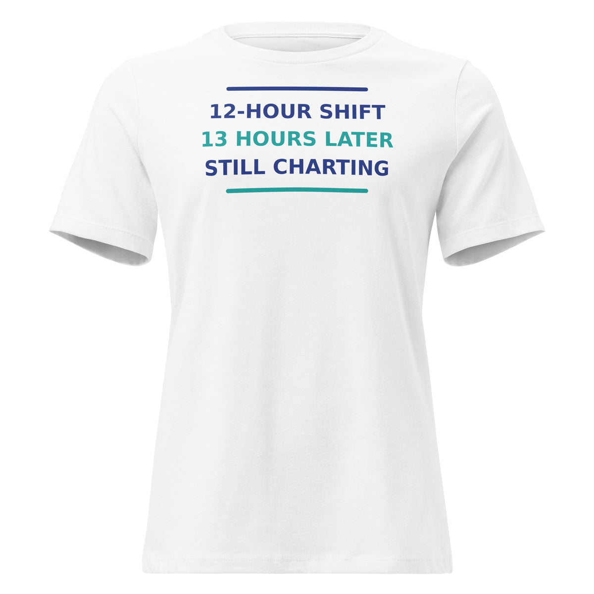 12-Hour Shift, 13 Hours Later, Still Charting funny nurse women's relaxed tee in White, front view